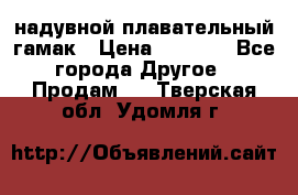 Tamac надувной плавательный гамак › Цена ­ 2 500 - Все города Другое » Продам   . Тверская обл.,Удомля г.